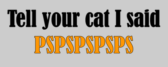 Tell your cat I said PSPSPS