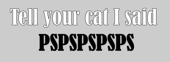 Tell your cat I said PSPSPS